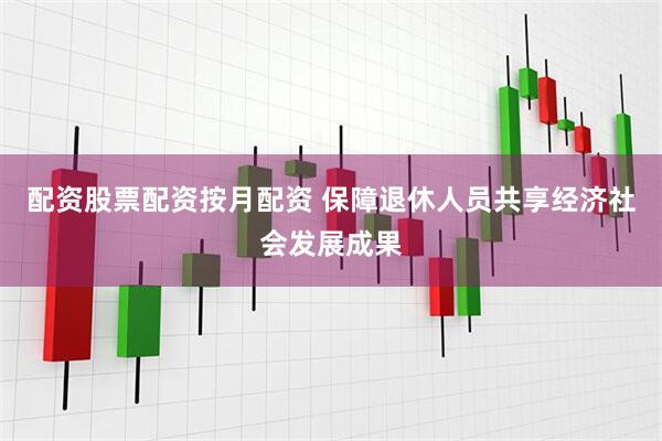配资股票配资按月配资 保障退休人员共享经济社会发展成果