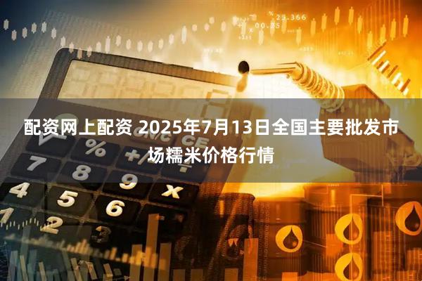 配资网上配资 2025年7月13日全国主要批发市场糯米价格行情