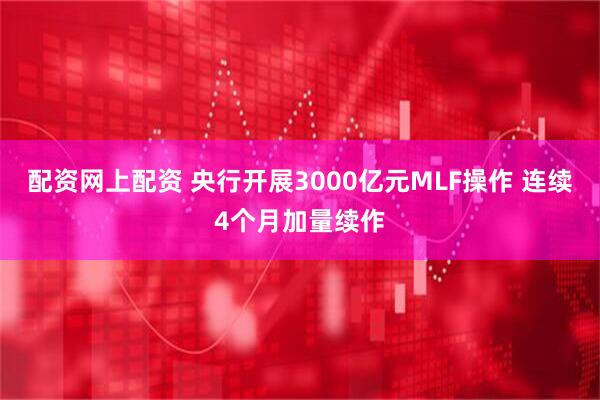 配资网上配资 央行开展3000亿元MLF操作 连续4个月加量续作