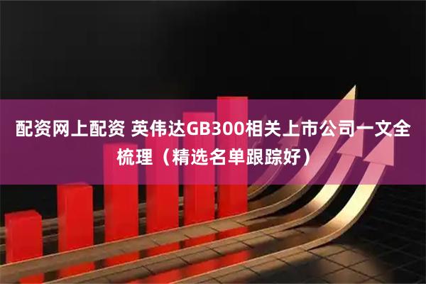 配资网上配资 英伟达GB300相关上市公司一文全梳理（精选名单跟踪好）