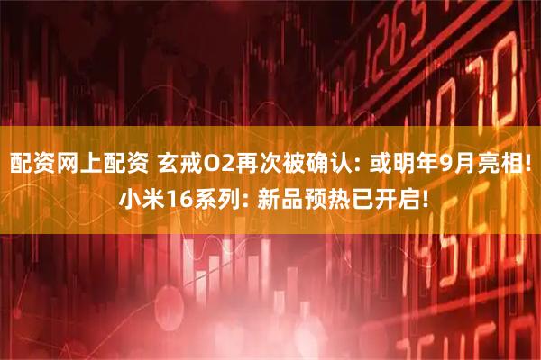 配资网上配资 玄戒O2再次被确认: 或明年9月亮相! 小米16系列: 新品预热已开启!