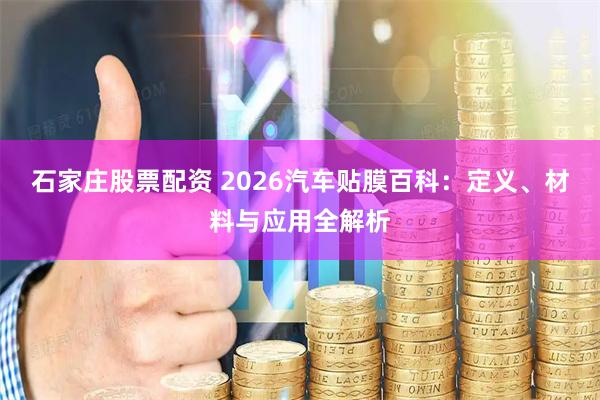 石家庄股票配资 2026汽车贴膜百科：定义、材料与应用全解析