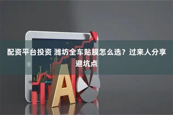 配资平台投资 潍坊全车贴膜怎么选？过来人分享避坑点