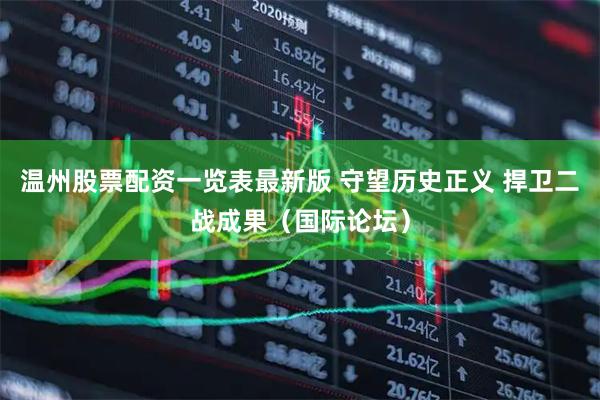温州股票配资一览表最新版 守望历史正义 捍卫二战成果（国际论坛）
